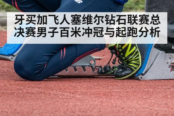 牙买加飞人塞维尔钻石联赛总决赛男子百米冲冠与起跑分析